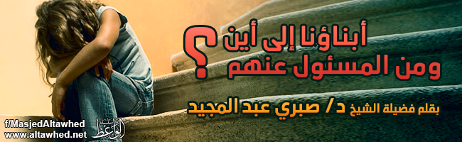 أبناؤنا إلى أين؟ ومن المسئول عنهم؟ أبناؤنا إلى أين؟ ومن المسئول عنهم؟